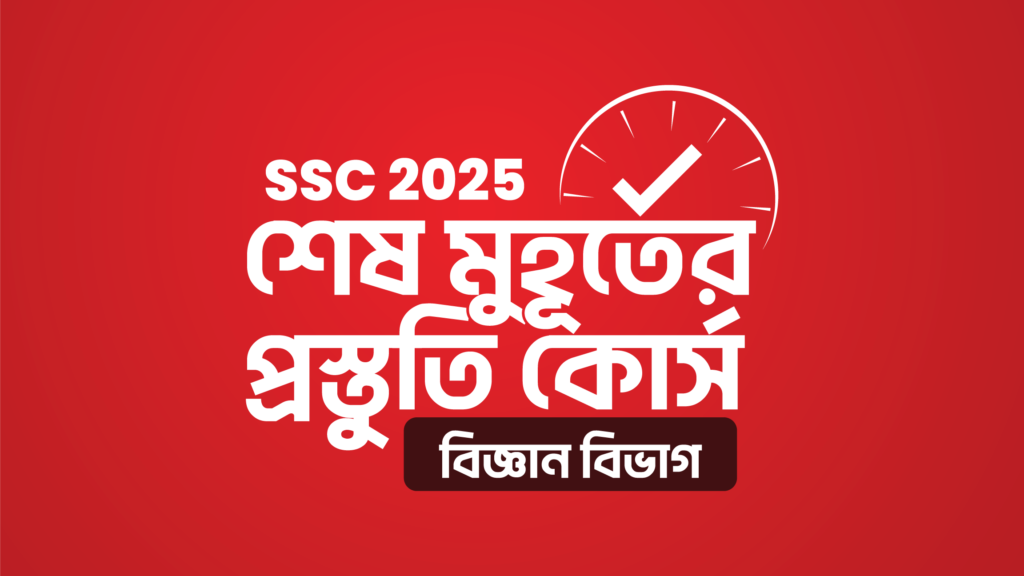 SSC 2025 শেষ মুহূর্তের প্রস্তুতি কোর্স [বিজ্ঞান বিভাগ] 10MS SSC 25